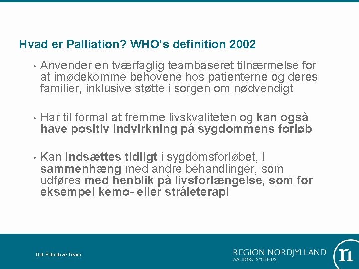 Hvad er Palliation? WHO’s definition 2002 • Anvender en tværfaglig teambaseret tilnærmelse for at