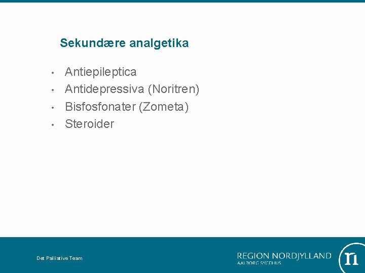 Sekundære analgetika • • Antiepileptica Antidepressiva (Noritren) Bisfosfonater (Zometa) Steroider Det Palliative Team 