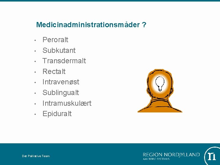 Medicinadministrationsmåder ? • • Peroralt Subkutant Transdermalt Rectalt Intravenøst Sublingualt Intramuskulært Epiduralt Det Palliative