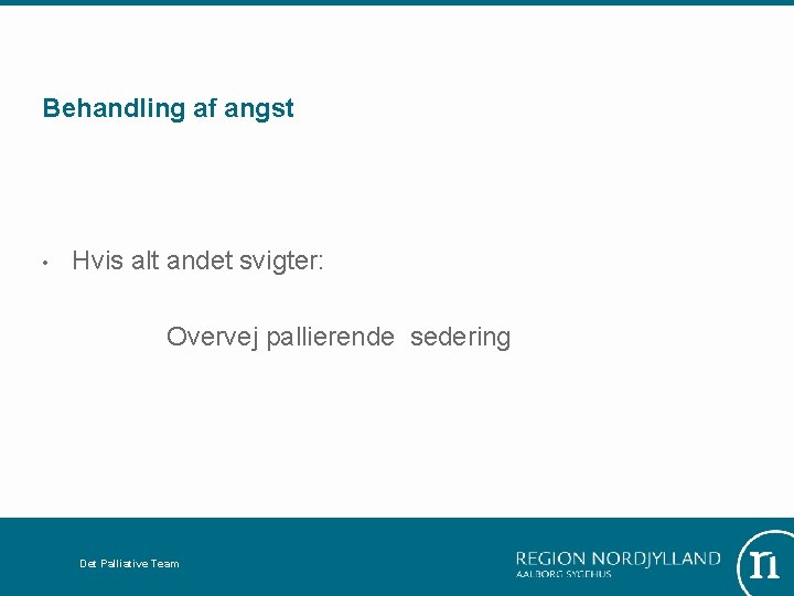 Behandling af angst • Hvis alt andet svigter: Overvej pallierende sedering Det Palliative Team