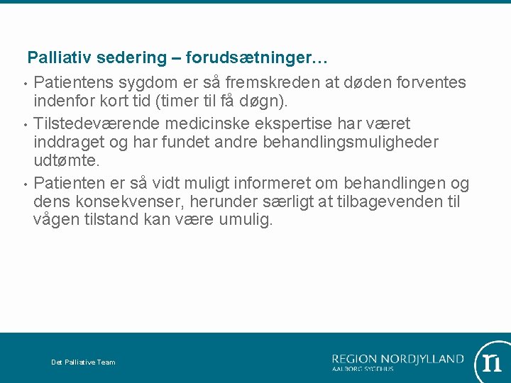 Palliativ sedering – forudsætninger… • Patientens sygdom er så fremskreden at døden forventes indenfor