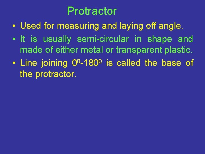 Protractor • Used for measuring and laying off angle. • It is usually semi-circular