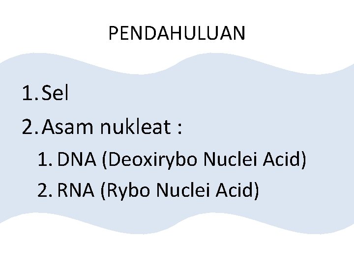 PENDAHULUAN 1. Sel 2. Asam nukleat : 1. DNA (Deoxirybo Nuclei Acid) 2. RNA