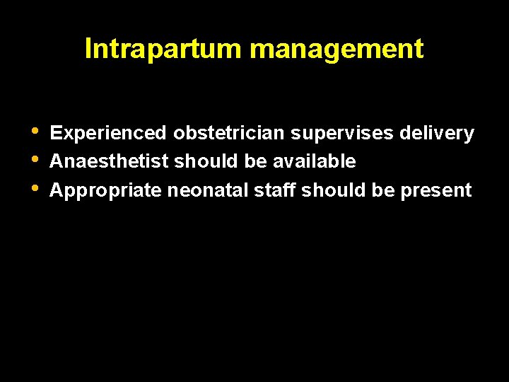 Intrapartum management • • • Experienced obstetrician supervises delivery Anaesthetist should be available Appropriate