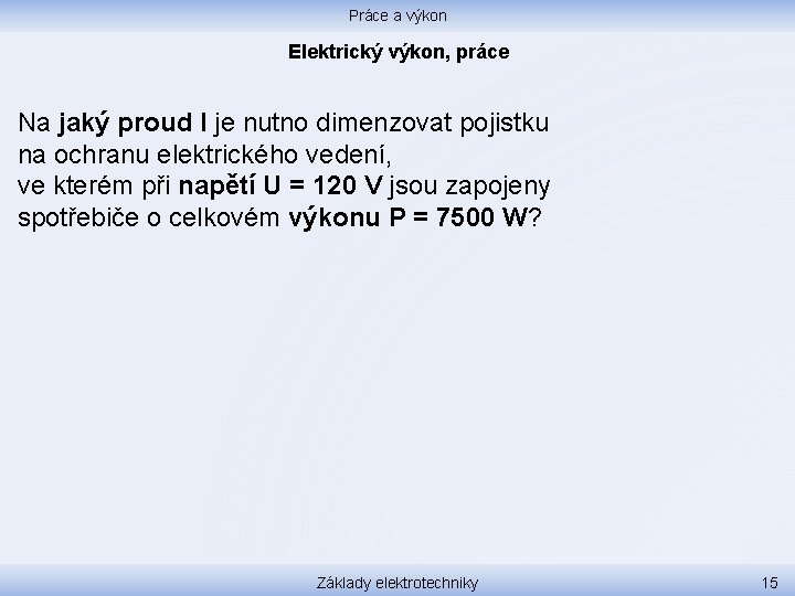 Práce a výkon Elektrický výkon, práce Na jaký proud I je nutno dimenzovat pojistku