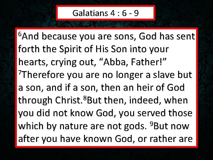 Galatians 4 : 6 - 9 6 And because you are sons, God has