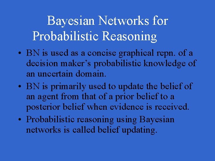 Bayesian Networks for Probabilistic Reasoning • BN is used as a concise graphical repn.