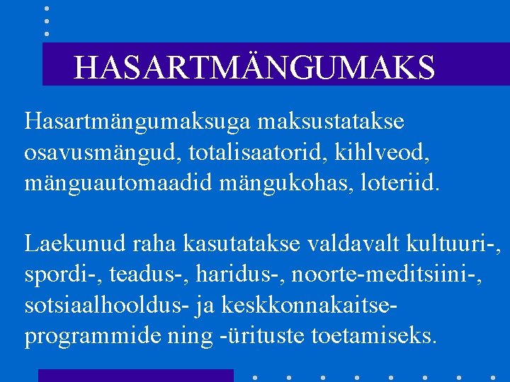 HASARTMÄNGUMAKS Hasartmängumaksuga maksustatakse osavusmängud, totalisaatorid, kihlveod, mänguautomaadid mängukohas, loteriid. Laekunud raha kasutatakse valdavalt kultuuri-,