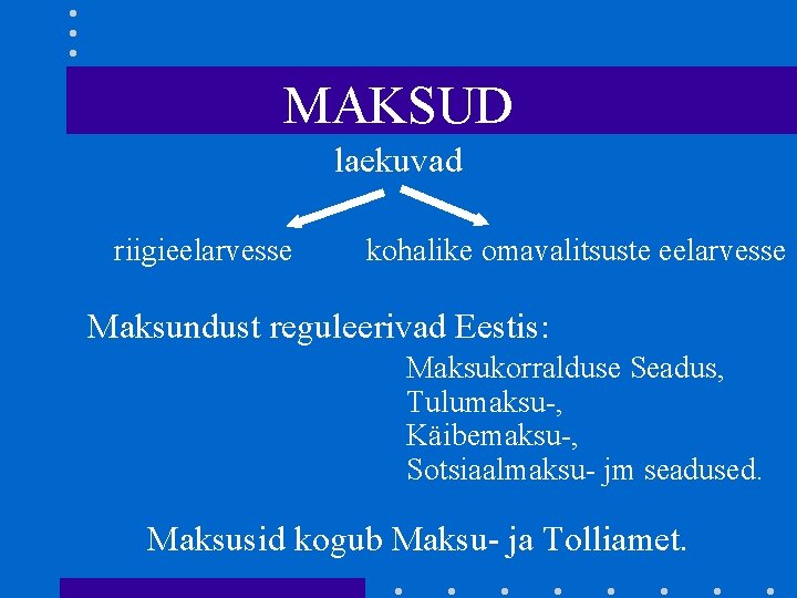 MAKSUD laekuvad riigieelarvesse kohalike omavalitsuste eelarvesse Maksundust reguleerivad Eestis: Maksukorralduse Seadus, Tulumaksu-, Käibemaksu-, Sotsiaalmaksu-