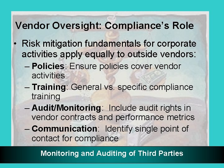 Vendor Oversight: Compliance’s Role • Risk mitigation fundamentals for corporate activities apply equally to