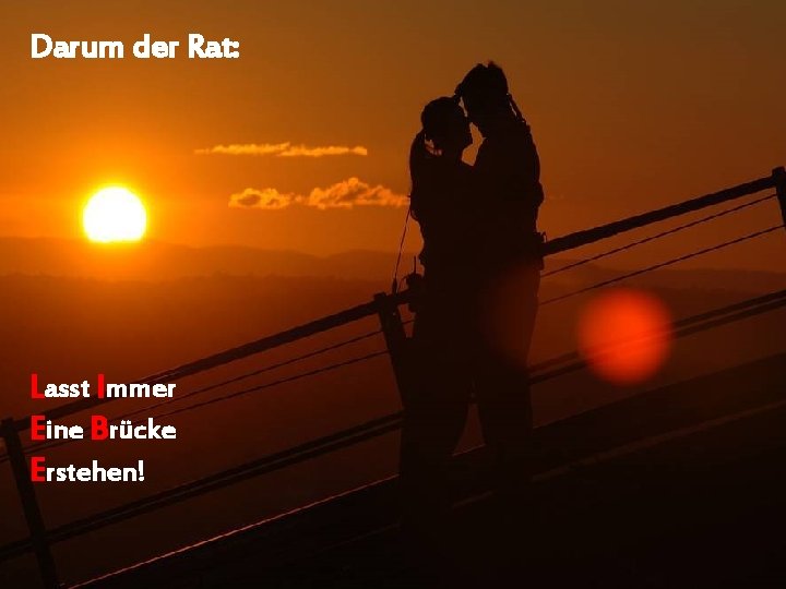 Darum der Rat: Lasst Immer Eine Brücke Erstehen! 