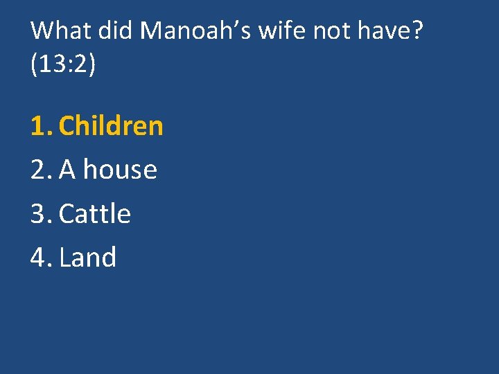 What did Manoah’s wife not have? (13: 2) 1. Children 2. A house 3.