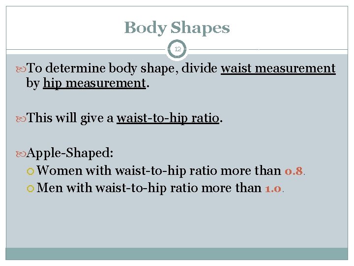 Body Shapes 12 To determine body shape, divide waist measurement by hip measurement. This
