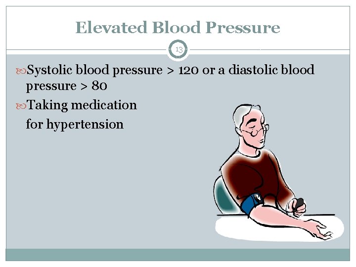 Elevated Blood Pressure 13 Systolic blood pressure > 120 or a diastolic blood pressure