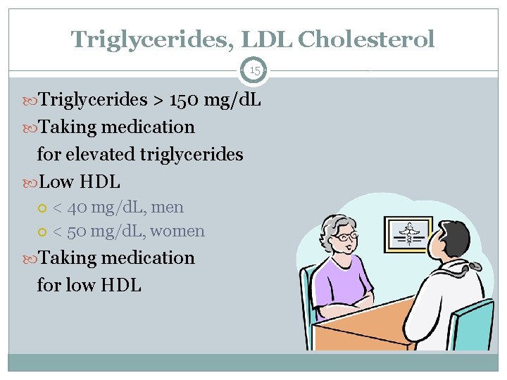 Triglycerides, LDL Cholesterol 15 Triglycerides > 150 mg/d. L Taking medication for elevated triglycerides