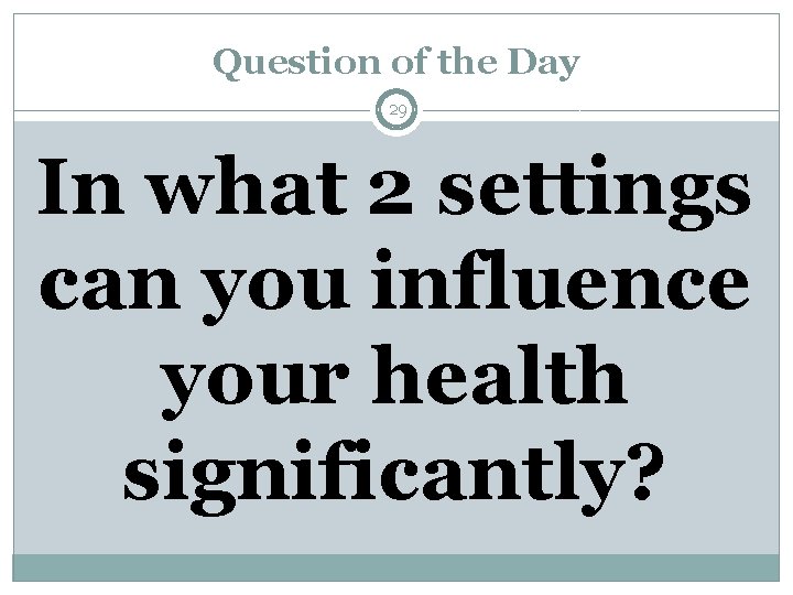 Question of the Day 29 In what 2 settings can you influence your health