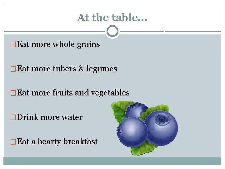 At the table… �Eat more whole grains �Eat more tubers & legumes �Eat more