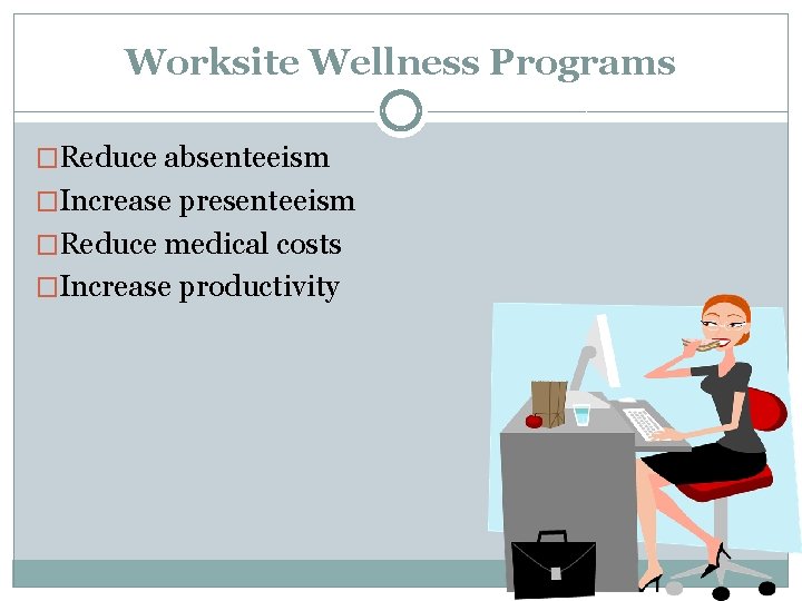 Worksite Wellness Programs �Reduce absenteeism �Increase presenteeism �Reduce medical costs �Increase productivity 