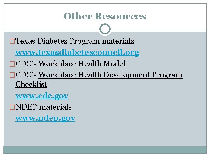 Other Resources �Texas Diabetes Program materials www. texasdiabetescouncil. org �CDC’s Workplace Health Model �CDC’s