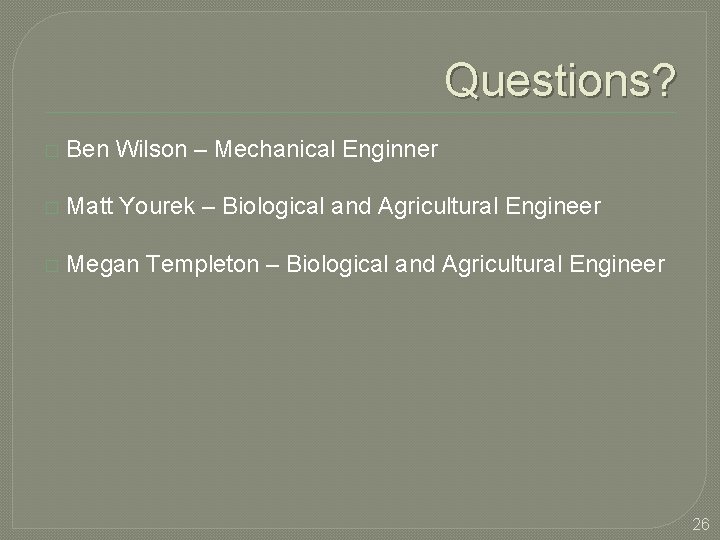 Questions? � Ben Wilson – Mechanical Enginner � Matt Yourek – Biological and Agricultural