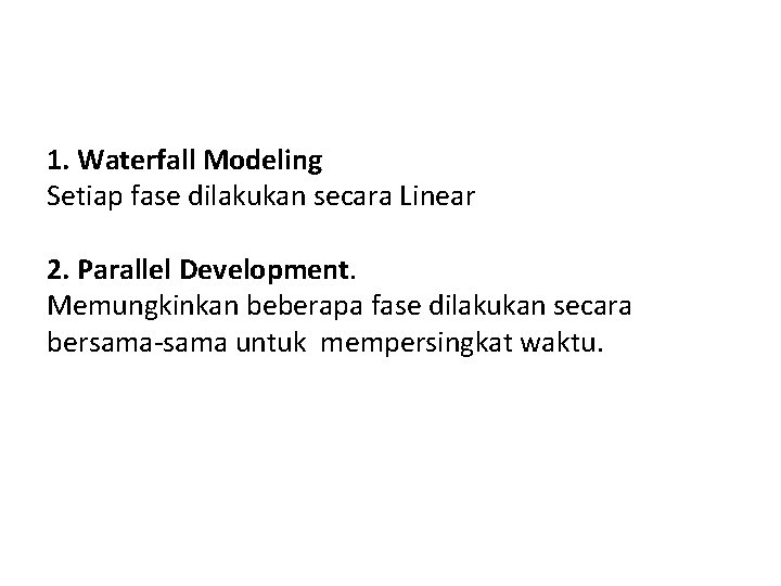 1. Waterfall Modeling Setiap fase dilakukan secara Linear 2. Parallel Development. Memungkinkan beberapa fase