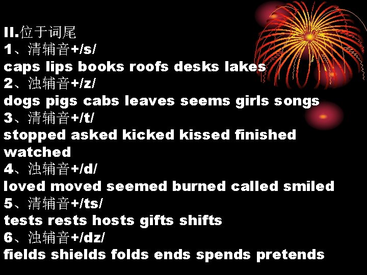 II. 位于词尾 1、清辅音+/s/ caps lips books roofs desks lakes 2、浊辅音+/z/ dogs pigs cabs leaves