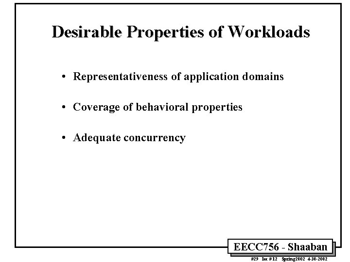 Desirable Properties of Workloads • Representativeness of application domains • Coverage of behavioral properties