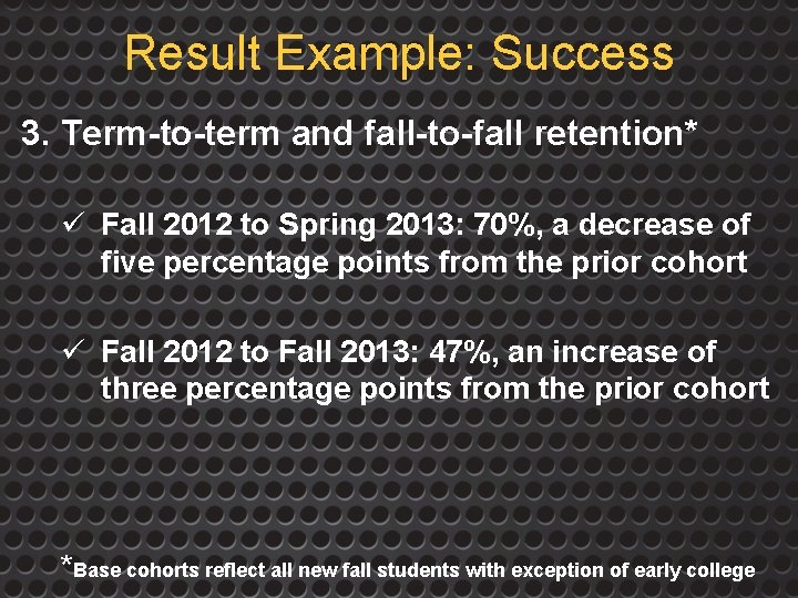 Result Example: Success 3. Term-to-term and fall-to-fall retention* ü Fall 2012 to Spring 2013: