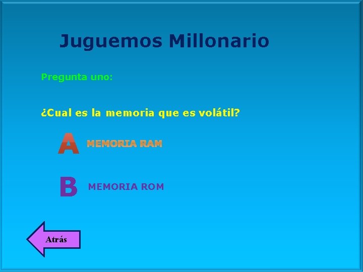 Juguemos Millonario Pregunta uno: ¿Cual es la memoria que es volátil? MEMORIA RAM B