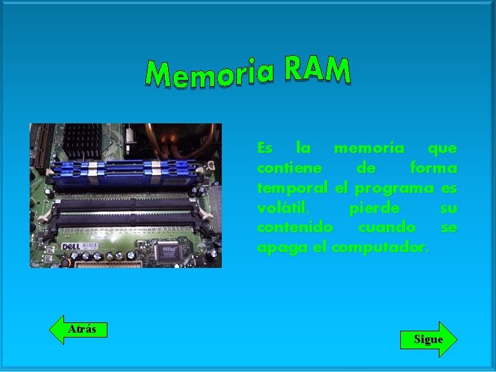 Es la memoria que contiene de forma temporal el programa es volátil, pierde su