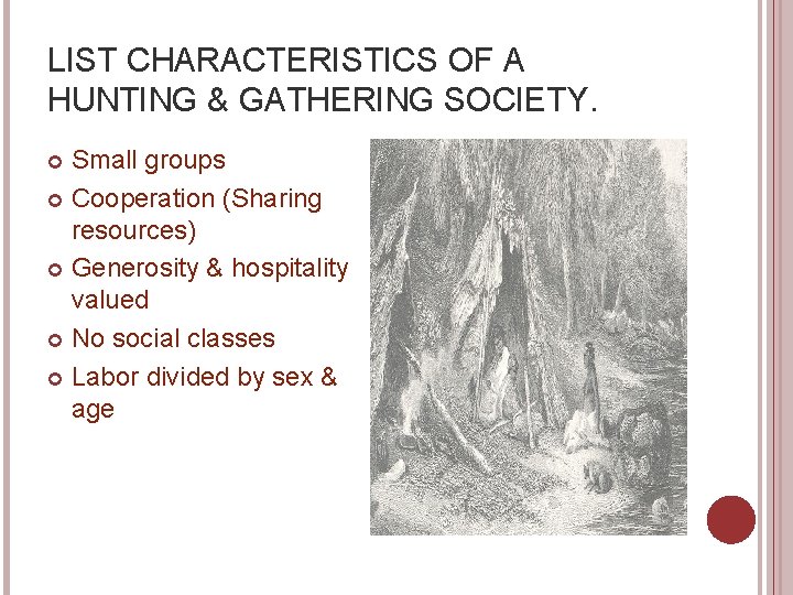 LIST CHARACTERISTICS OF A HUNTING & GATHERING SOCIETY. Small groups Cooperation (Sharing resources) Generosity