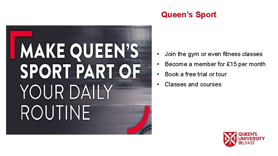 Queen’s Sport • Join the gym or even fitness classes • Become a member