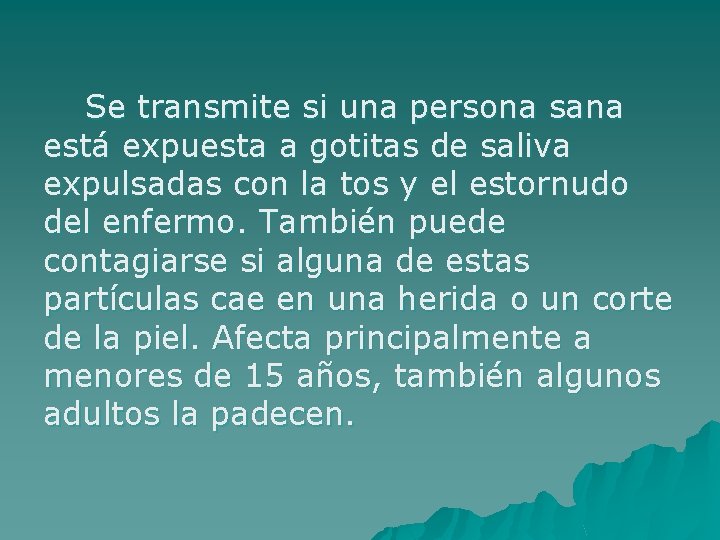 Se transmite si una persona sana está expuesta a gotitas de saliva expulsadas con