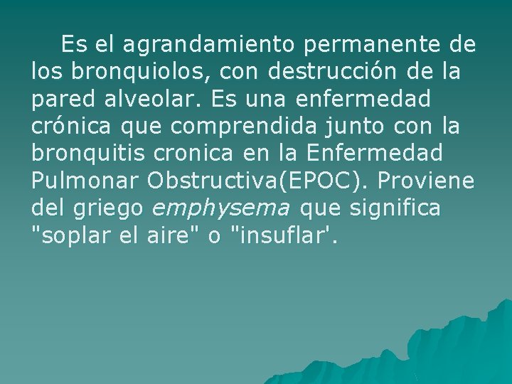 Es el agrandamiento permanente de los bronquiolos, con destrucción de la pared alveolar. Es