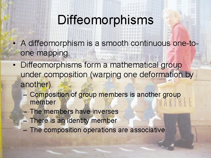 Diffeomorphisms • A diffeomorphism is a smooth continuous one-toone mapping. • Diffeomorphisms form a