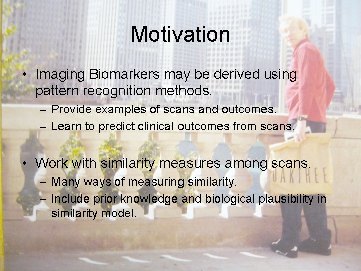 Motivation • Imaging Biomarkers may be derived using pattern recognition methods. – Provide examples