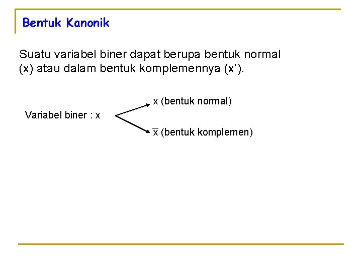 Bentuk Kanonik Suatu variabel biner dapat berupa bentuk normal (x) atau dalam bentuk komplemennya