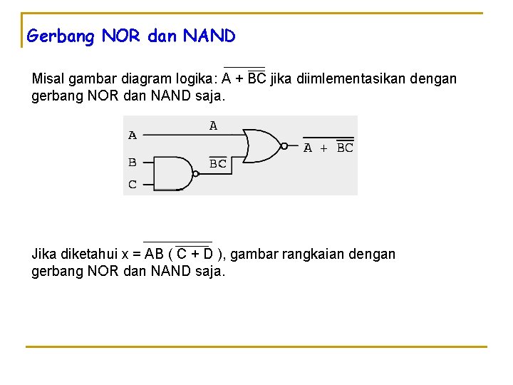 Gerbang NOR dan NAND Misal gambar diagram logika: A + BC jika diimlementasikan dengan