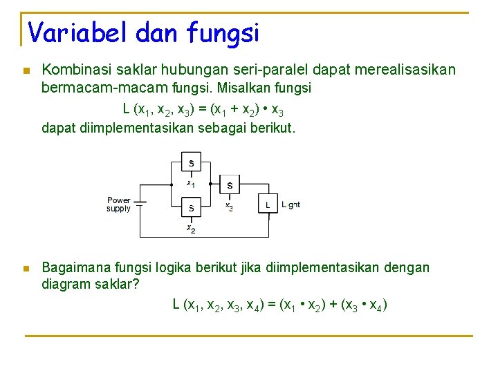 Variabel dan fungsi n Kombinasi saklar hubungan seri-paralel dapat merealisasikan bermacam-macam fungsi. Misalkan fungsi