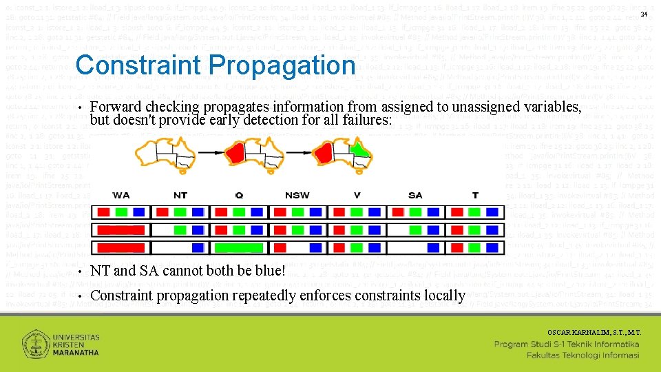 24 Constraint Propagation • Forward checking propagates information from assigned to unassigned variables, but