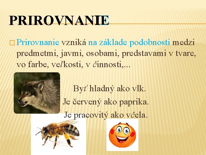 PRIROVNANIE � Prirovnanie vzniká na základe podobnosti medzi predmetmi, javmi, osobami, predstavami v tvare,