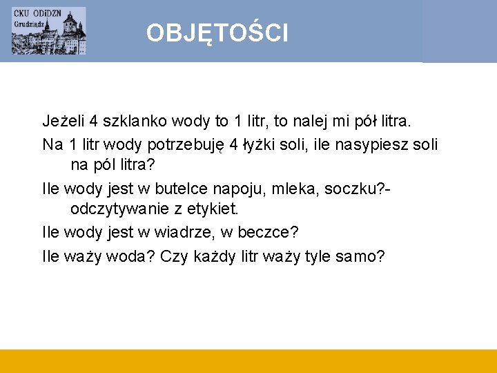 OBJĘTOŚCI Jeżeli 4 szklanko wody to 1 litr, to nalej mi pół litra. Na