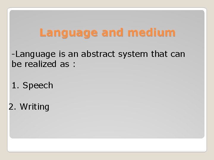 Language and medium -Language is an abstract system that can be realized as :