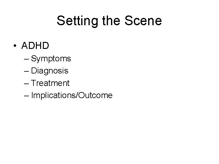 Setting the Scene • ADHD – Symptoms – Diagnosis – Treatment – Implications/Outcome 
