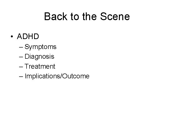 Back to the Scene • ADHD – Symptoms – Diagnosis – Treatment – Implications/Outcome