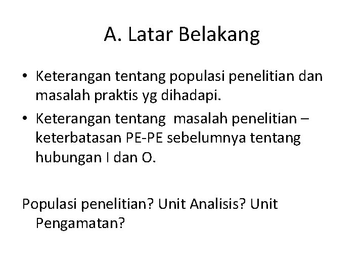 A. Latar Belakang • Keterangan tentang populasi penelitian dan masalah praktis yg dihadapi. •