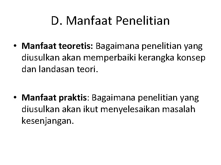 D. Manfaat Penelitian • Manfaat teoretis: Bagaimana penelitian yang diusulkan akan memperbaiki kerangka konsep