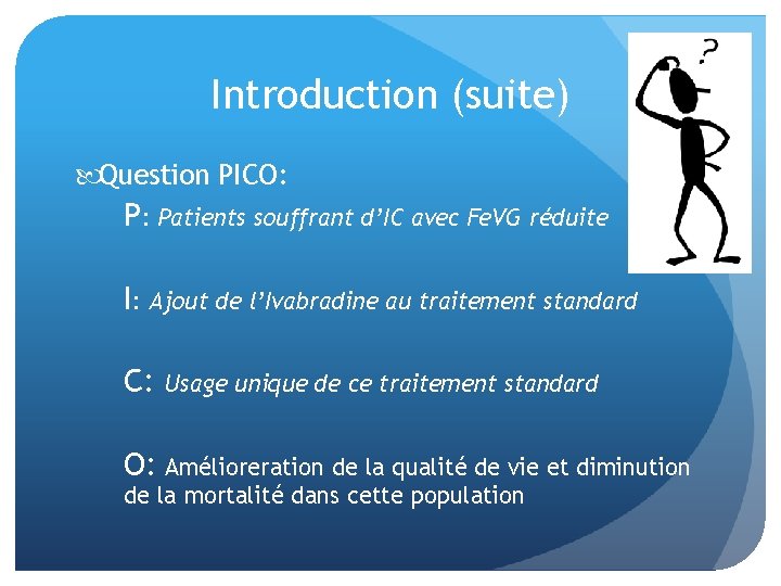 Introduction (suite) Question PICO: P: Patients souffrant d’IC avec Fe. VG réduite I: Ajout