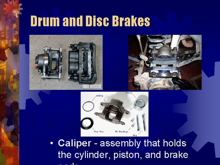 Drum and Disc Brakes • Caliper - assembly that holds the cylinder, piston, and