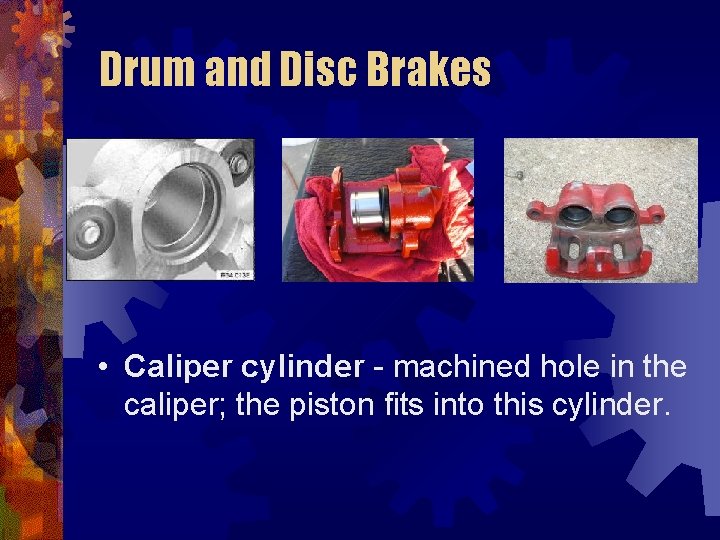 Drum and Disc Brakes • Caliper cylinder - machined hole in the caliper; the